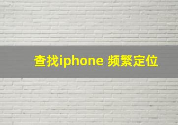 查找iphone 频繁定位